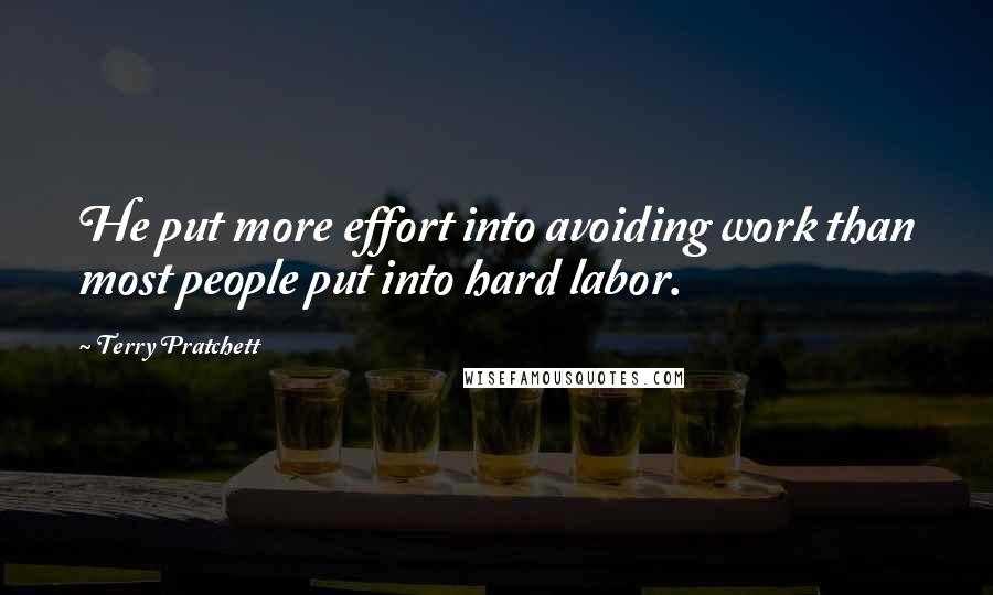 Terry Pratchett Quotes: He put more effort into avoiding work than most people put into hard labor.