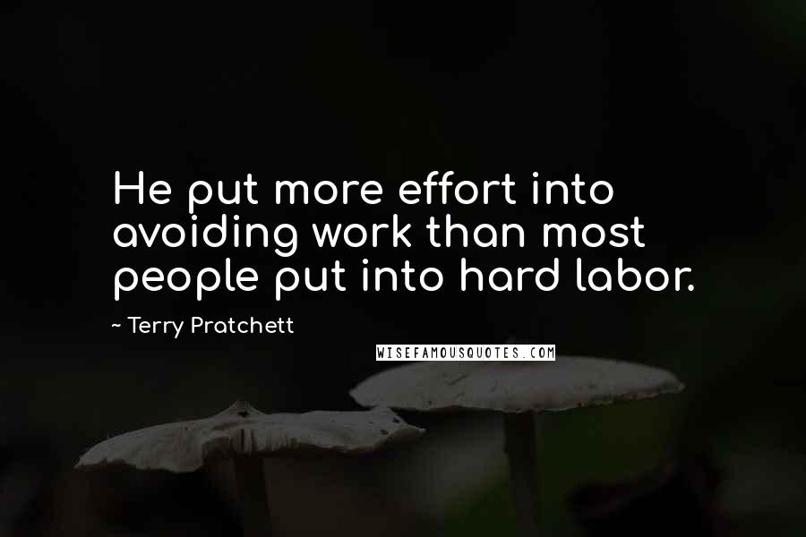 Terry Pratchett Quotes: He put more effort into avoiding work than most people put into hard labor.