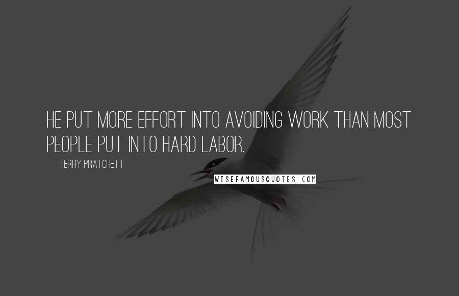 Terry Pratchett Quotes: He put more effort into avoiding work than most people put into hard labor.