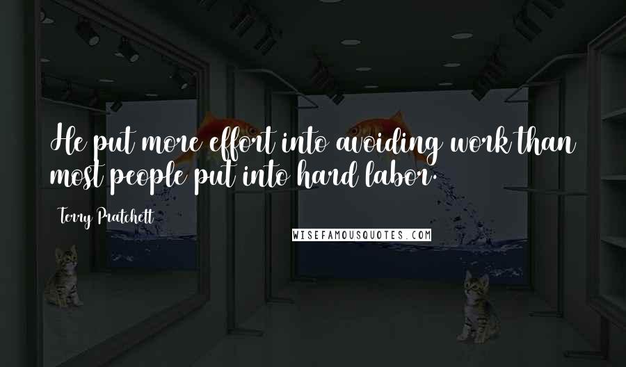 Terry Pratchett Quotes: He put more effort into avoiding work than most people put into hard labor.