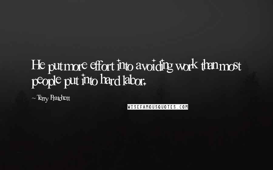 Terry Pratchett Quotes: He put more effort into avoiding work than most people put into hard labor.