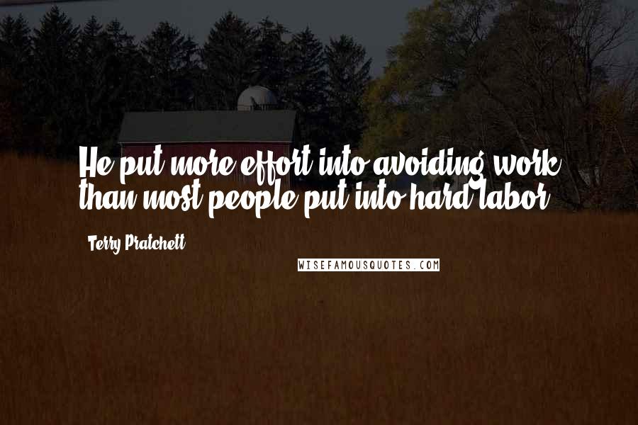 Terry Pratchett Quotes: He put more effort into avoiding work than most people put into hard labor.