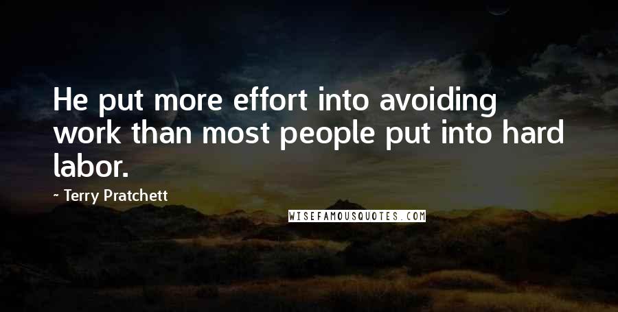 Terry Pratchett Quotes: He put more effort into avoiding work than most people put into hard labor.