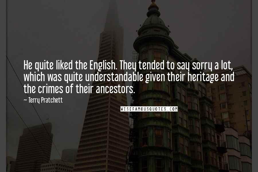 Terry Pratchett Quotes: He quite liked the English. They tended to say sorry a lot, which was quite understandable given their heritage and the crimes of their ancestors.