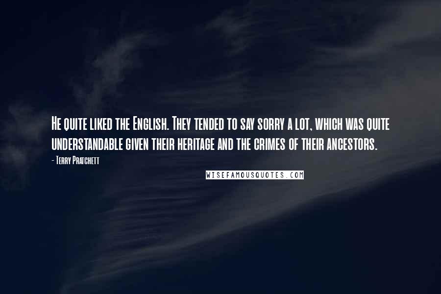 Terry Pratchett Quotes: He quite liked the English. They tended to say sorry a lot, which was quite understandable given their heritage and the crimes of their ancestors.