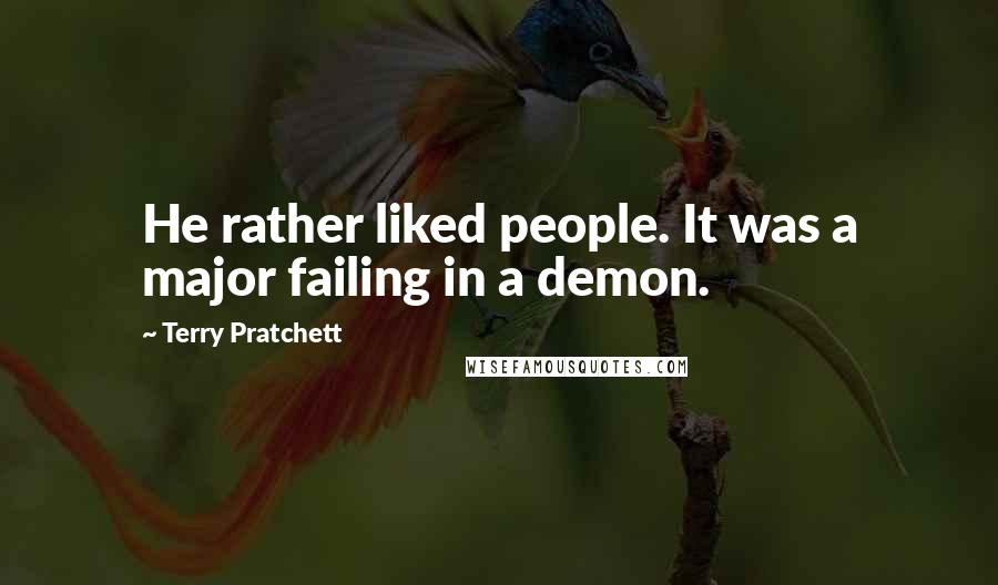 Terry Pratchett Quotes: He rather liked people. It was a major failing in a demon.