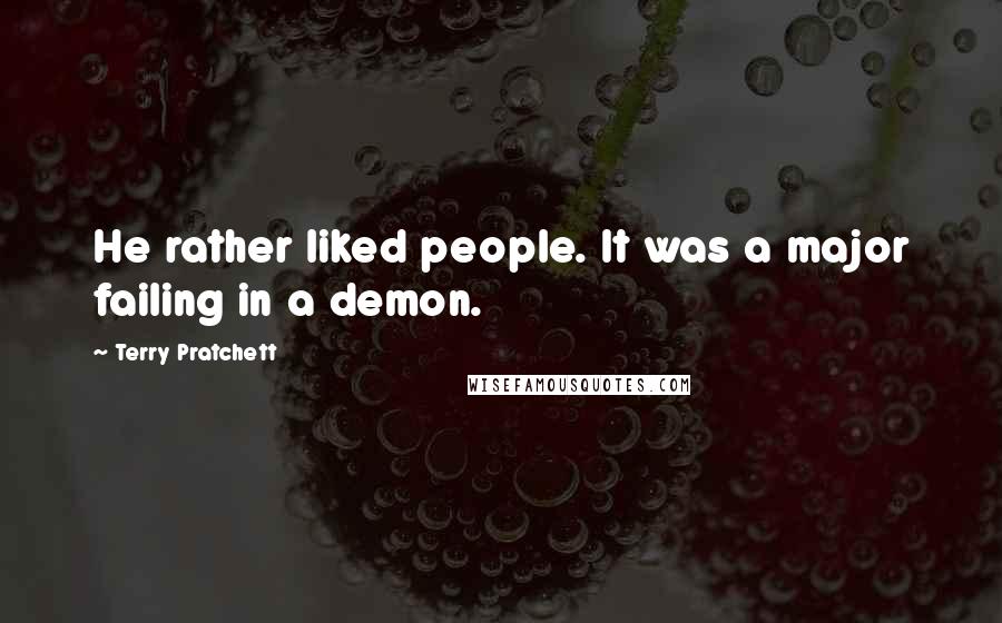 Terry Pratchett Quotes: He rather liked people. It was a major failing in a demon.