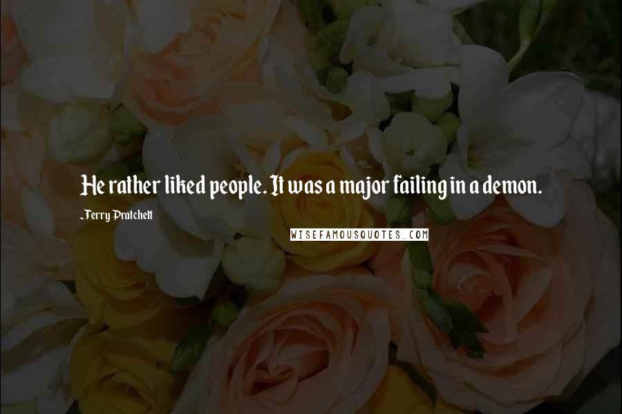 Terry Pratchett Quotes: He rather liked people. It was a major failing in a demon.