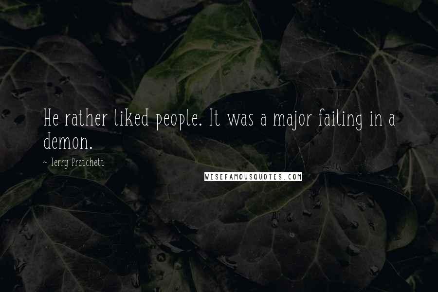 Terry Pratchett Quotes: He rather liked people. It was a major failing in a demon.