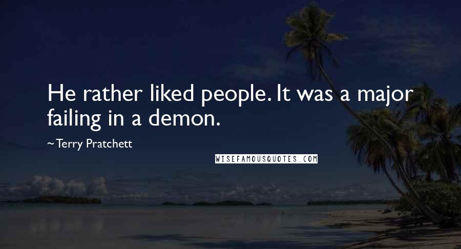 Terry Pratchett Quotes: He rather liked people. It was a major failing in a demon.