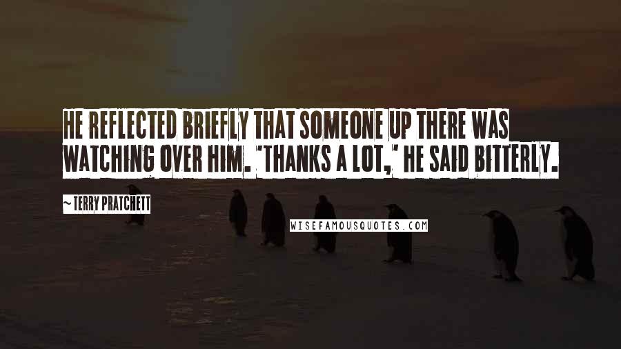 Terry Pratchett Quotes: He reflected briefly that someone up there was watching over him. 'Thanks a lot,' he said bitterly.