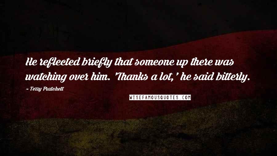 Terry Pratchett Quotes: He reflected briefly that someone up there was watching over him. 'Thanks a lot,' he said bitterly.