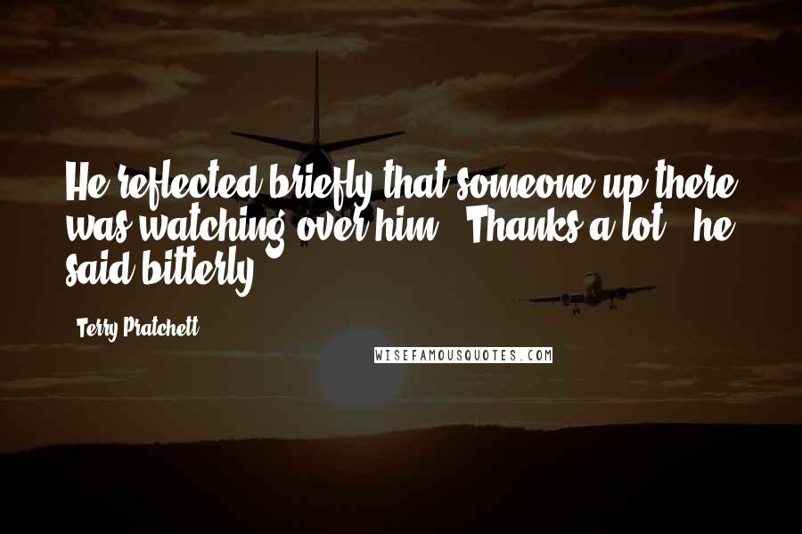 Terry Pratchett Quotes: He reflected briefly that someone up there was watching over him. 'Thanks a lot,' he said bitterly.