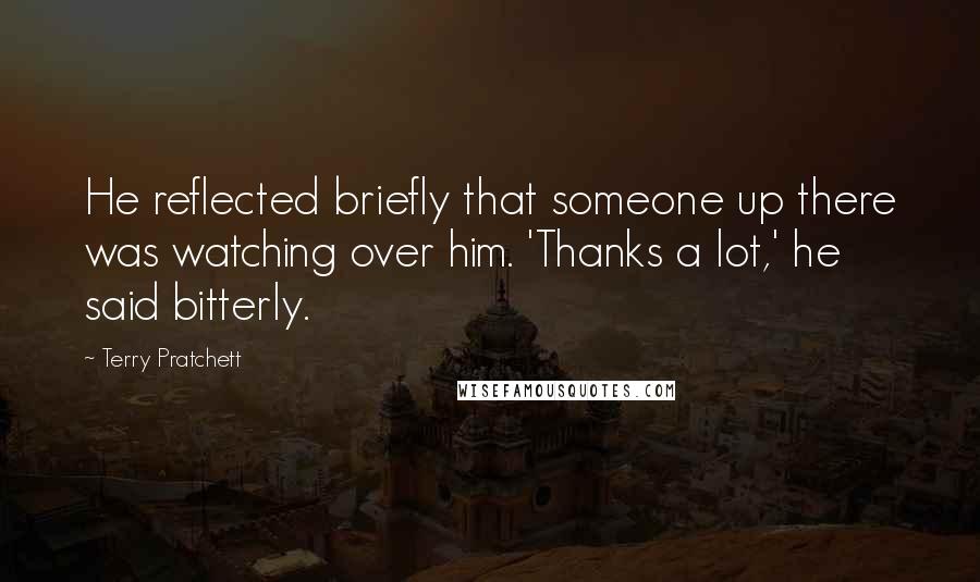 Terry Pratchett Quotes: He reflected briefly that someone up there was watching over him. 'Thanks a lot,' he said bitterly.