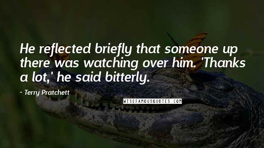 Terry Pratchett Quotes: He reflected briefly that someone up there was watching over him. 'Thanks a lot,' he said bitterly.