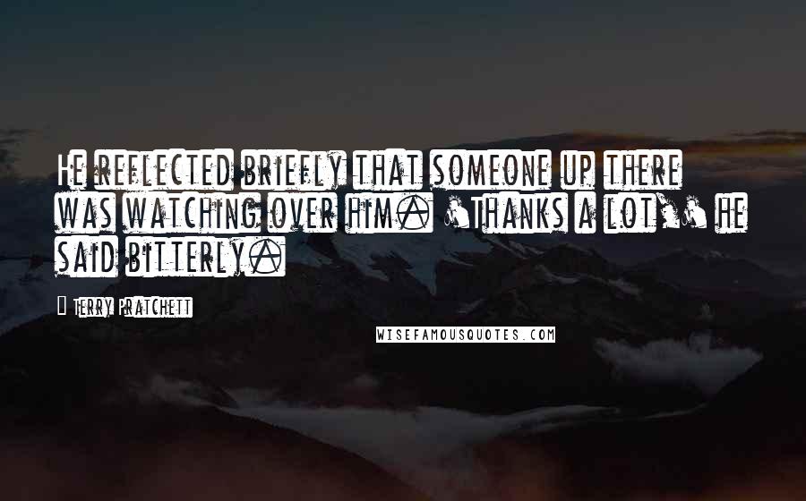 Terry Pratchett Quotes: He reflected briefly that someone up there was watching over him. 'Thanks a lot,' he said bitterly.