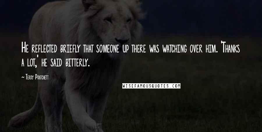 Terry Pratchett Quotes: He reflected briefly that someone up there was watching over him. 'Thanks a lot,' he said bitterly.