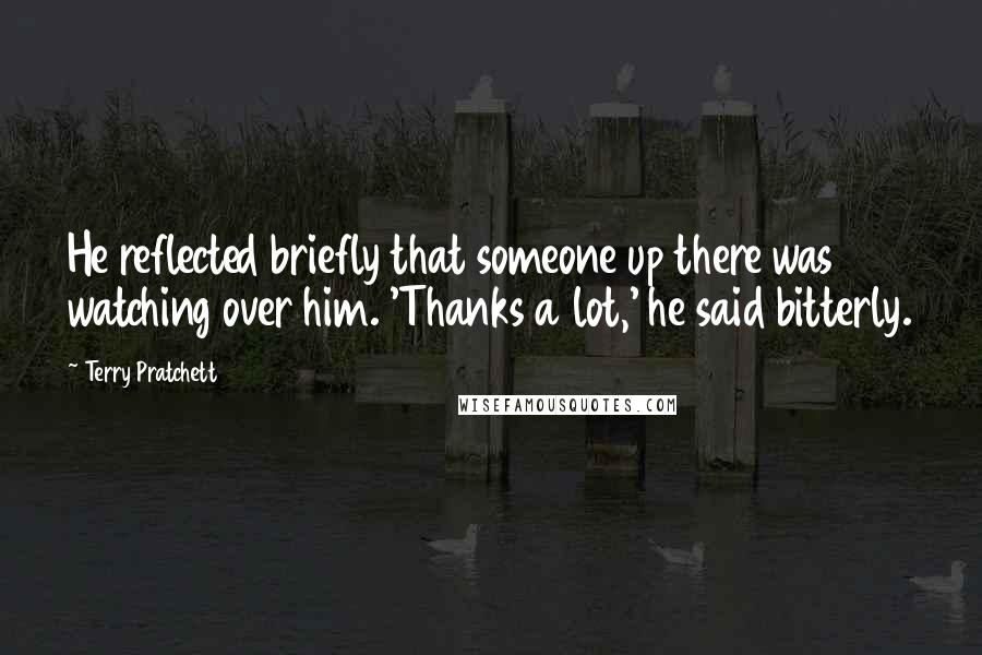 Terry Pratchett Quotes: He reflected briefly that someone up there was watching over him. 'Thanks a lot,' he said bitterly.