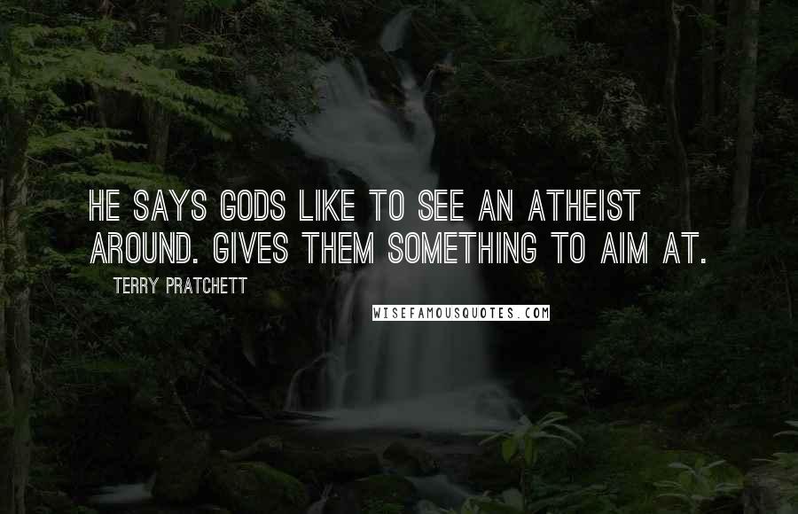 Terry Pratchett Quotes: He says gods like to see an atheist around. Gives them something to aim at.