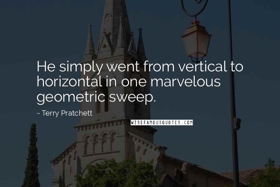 Terry Pratchett Quotes: He simply went from vertical to horizontal in one marvelous geometric sweep.