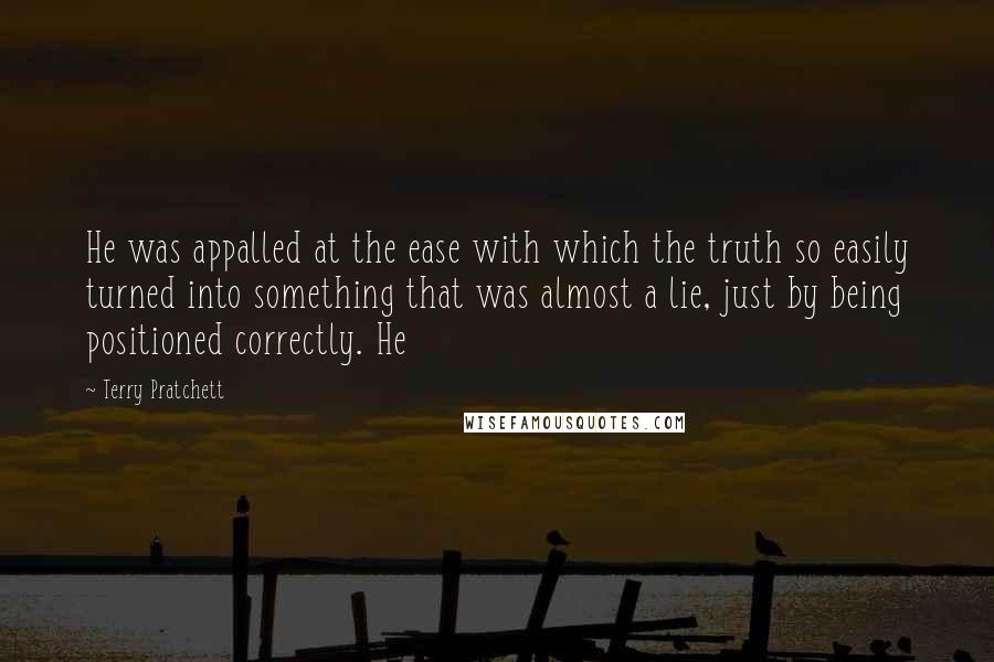 Terry Pratchett Quotes: He was appalled at the ease with which the truth so easily turned into something that was almost a lie, just by being positioned correctly. He