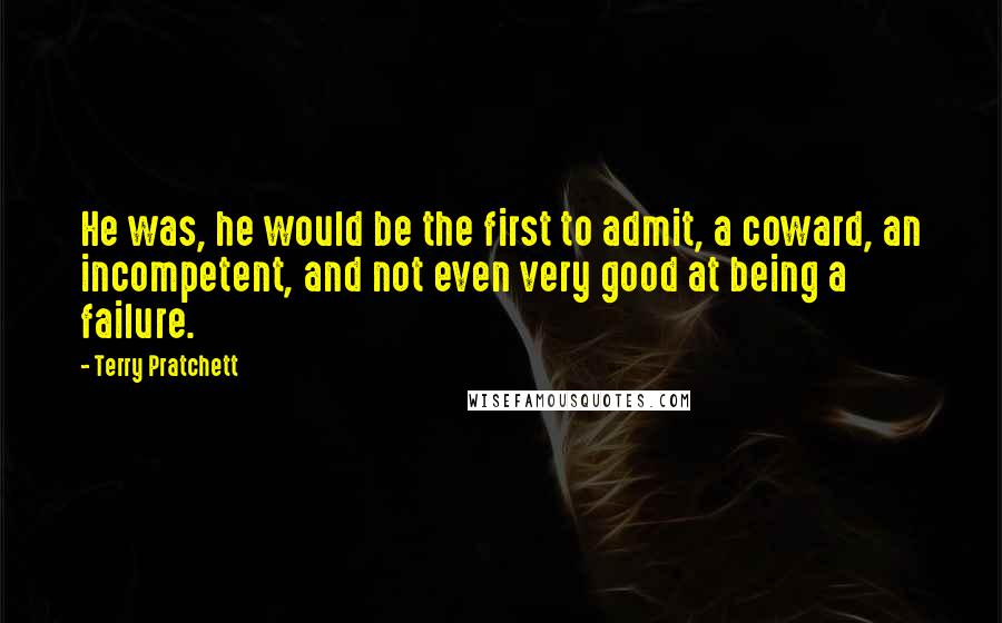 Terry Pratchett Quotes: He was, he would be the first to admit, a coward, an incompetent, and not even very good at being a failure.