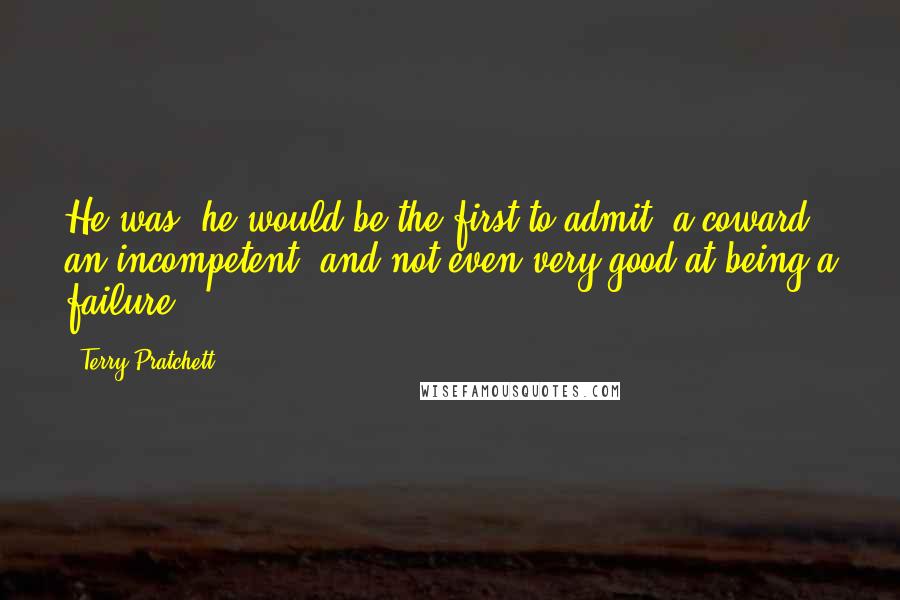 Terry Pratchett Quotes: He was, he would be the first to admit, a coward, an incompetent, and not even very good at being a failure.