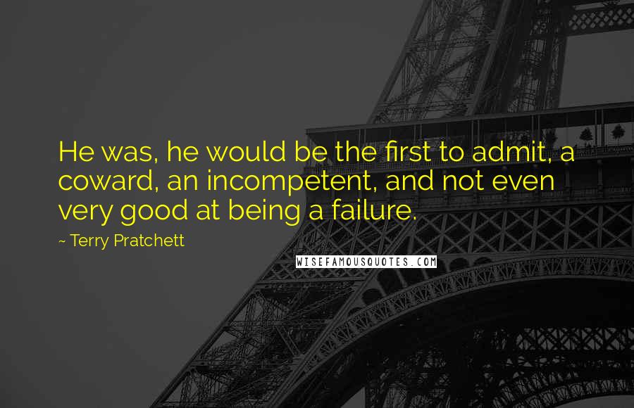Terry Pratchett Quotes: He was, he would be the first to admit, a coward, an incompetent, and not even very good at being a failure.