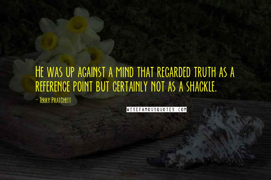 Terry Pratchett Quotes: He was up against a mind that regarded truth as a reference point but certainly not as a shackle.
