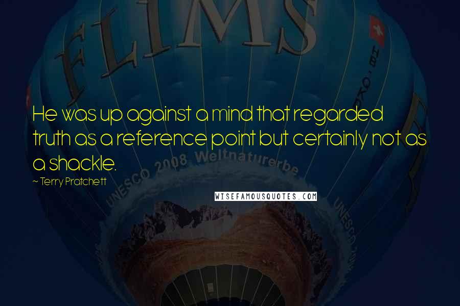 Terry Pratchett Quotes: He was up against a mind that regarded truth as a reference point but certainly not as a shackle.