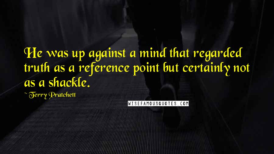 Terry Pratchett Quotes: He was up against a mind that regarded truth as a reference point but certainly not as a shackle.