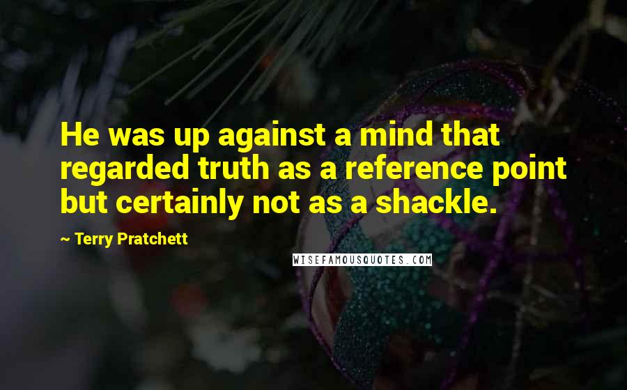 Terry Pratchett Quotes: He was up against a mind that regarded truth as a reference point but certainly not as a shackle.