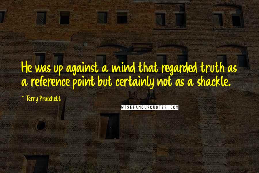 Terry Pratchett Quotes: He was up against a mind that regarded truth as a reference point but certainly not as a shackle.