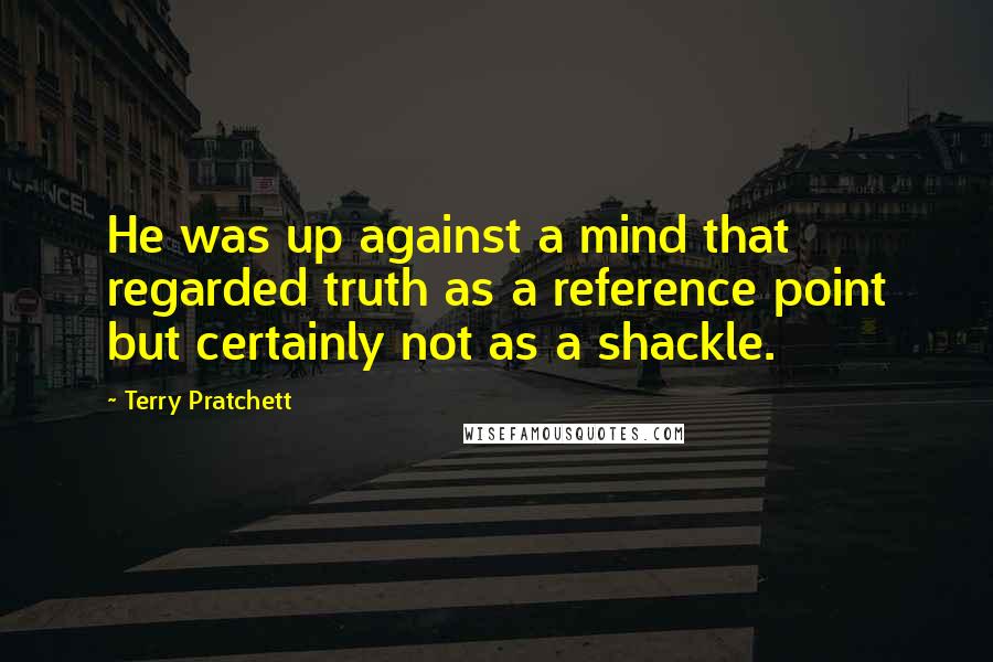 Terry Pratchett Quotes: He was up against a mind that regarded truth as a reference point but certainly not as a shackle.