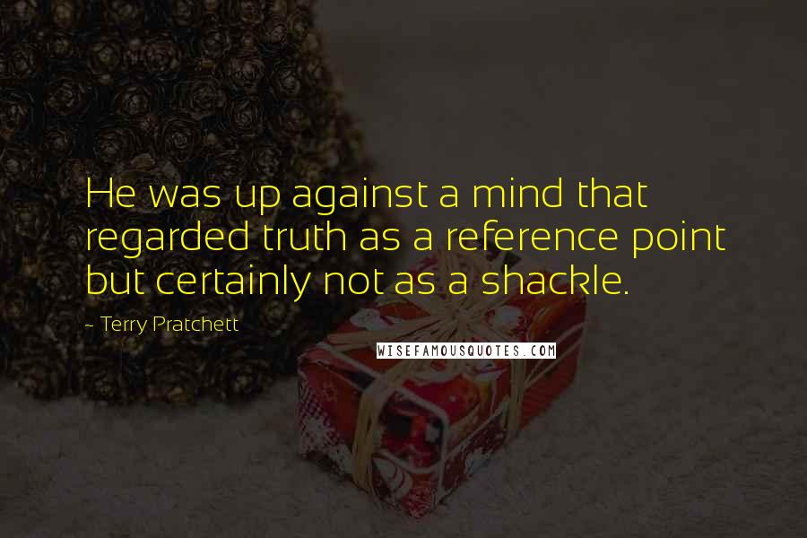 Terry Pratchett Quotes: He was up against a mind that regarded truth as a reference point but certainly not as a shackle.