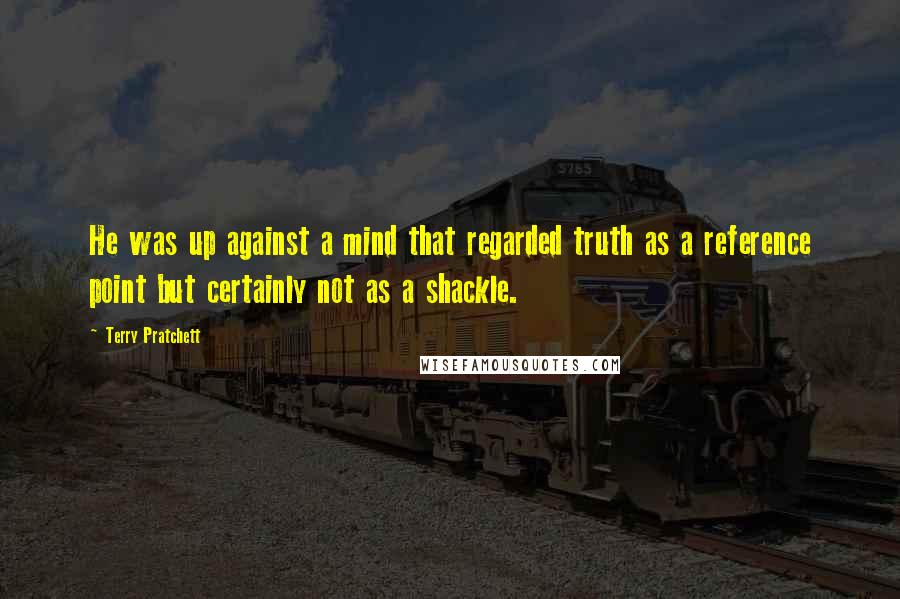 Terry Pratchett Quotes: He was up against a mind that regarded truth as a reference point but certainly not as a shackle.