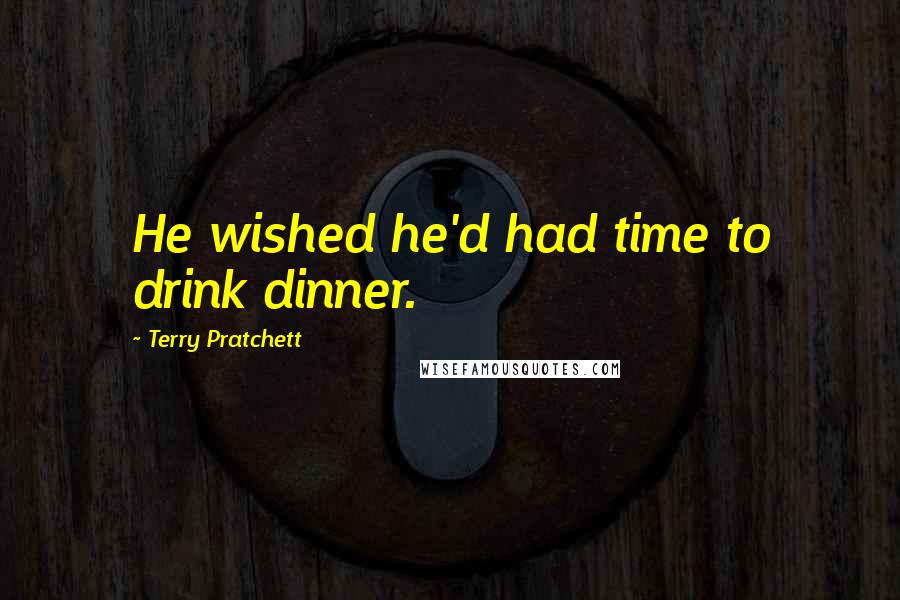 Terry Pratchett Quotes: He wished he'd had time to drink dinner.