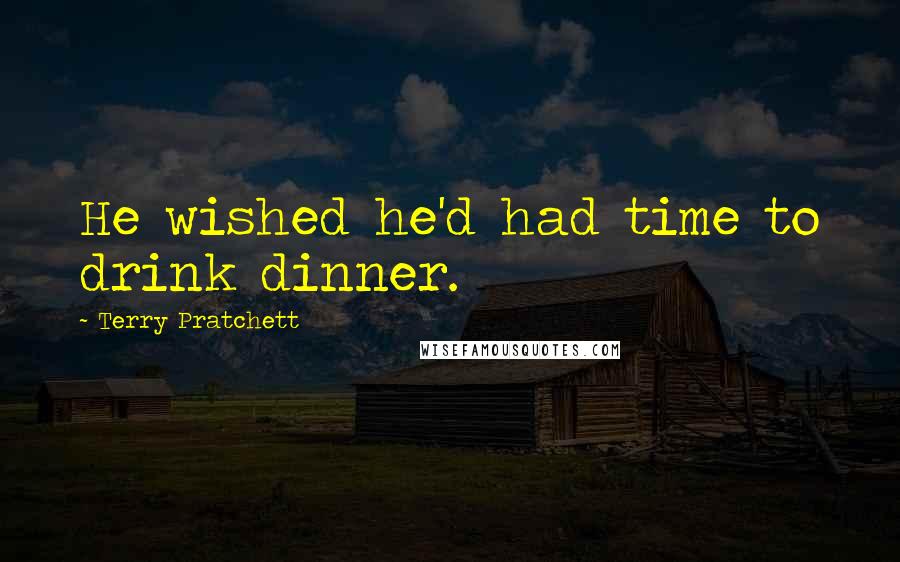 Terry Pratchett Quotes: He wished he'd had time to drink dinner.