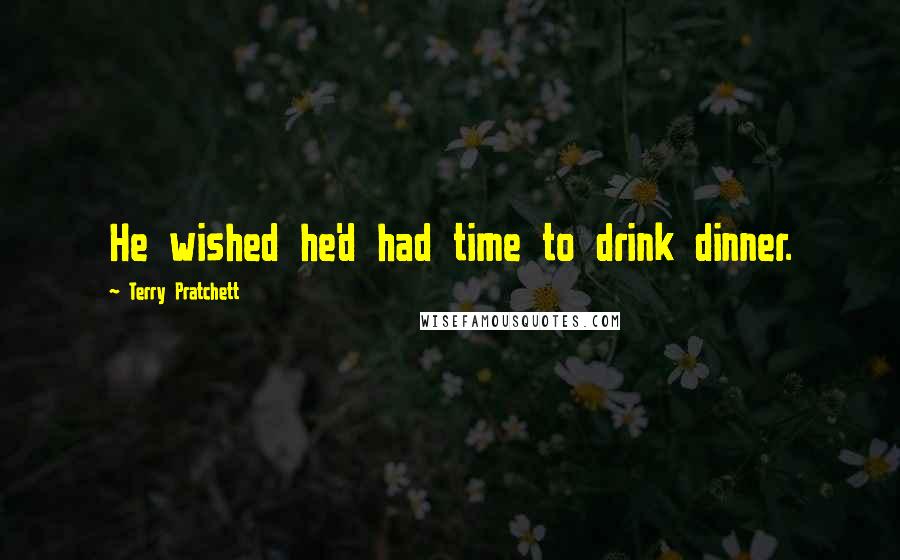 Terry Pratchett Quotes: He wished he'd had time to drink dinner.