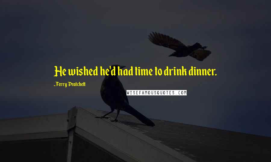 Terry Pratchett Quotes: He wished he'd had time to drink dinner.