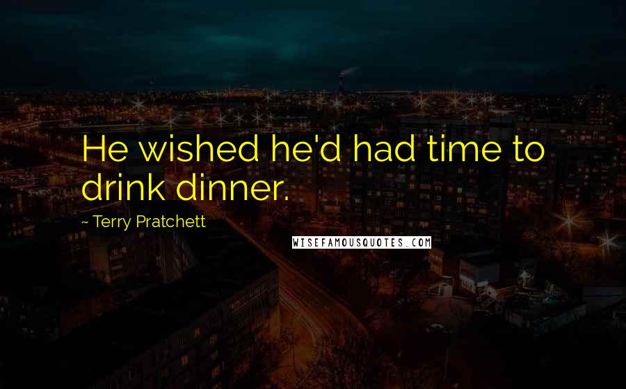 Terry Pratchett Quotes: He wished he'd had time to drink dinner.