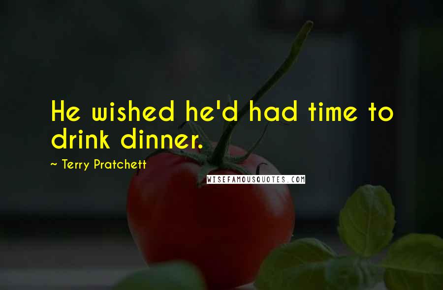 Terry Pratchett Quotes: He wished he'd had time to drink dinner.