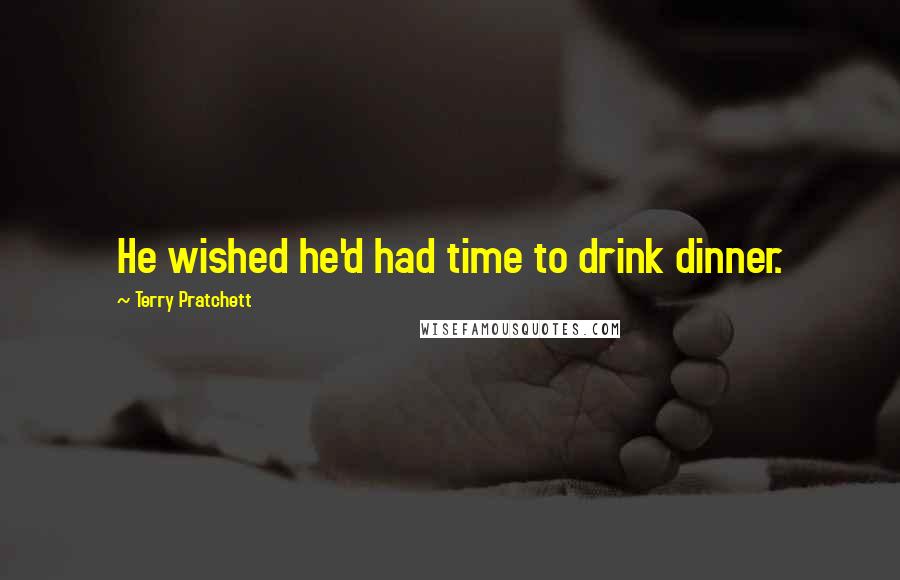 Terry Pratchett Quotes: He wished he'd had time to drink dinner.