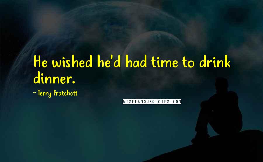 Terry Pratchett Quotes: He wished he'd had time to drink dinner.