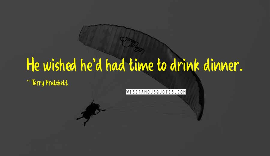 Terry Pratchett Quotes: He wished he'd had time to drink dinner.