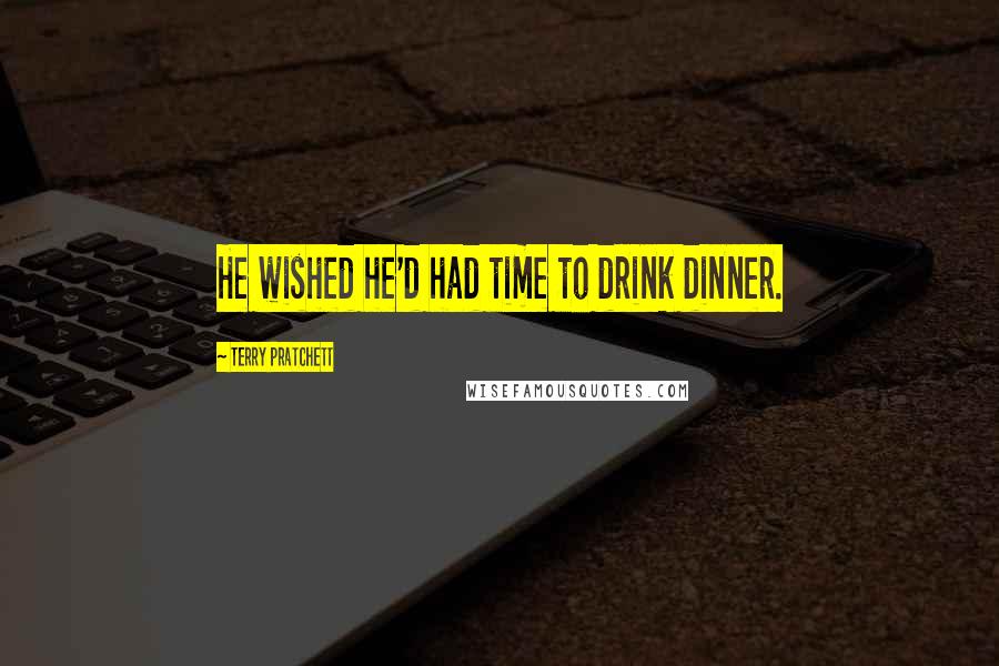 Terry Pratchett Quotes: He wished he'd had time to drink dinner.