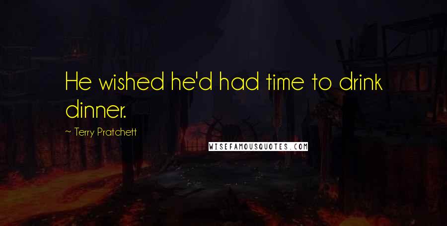 Terry Pratchett Quotes: He wished he'd had time to drink dinner.