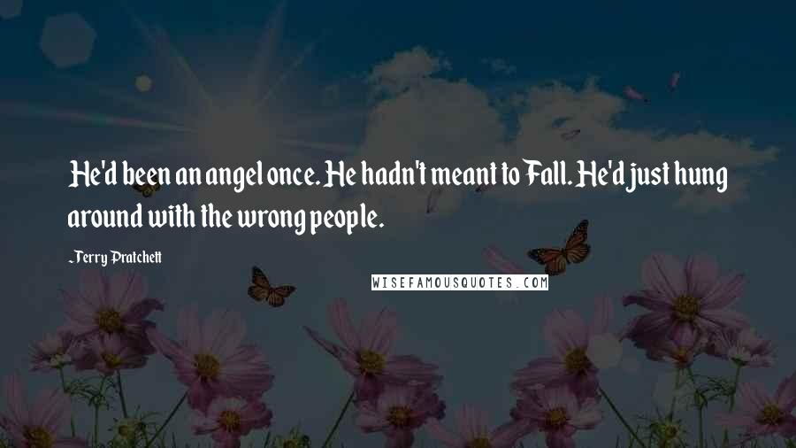 Terry Pratchett Quotes: He'd been an angel once. He hadn't meant to Fall. He'd just hung around with the wrong people.