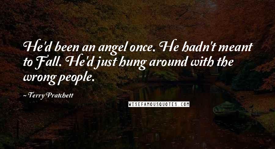 Terry Pratchett Quotes: He'd been an angel once. He hadn't meant to Fall. He'd just hung around with the wrong people.