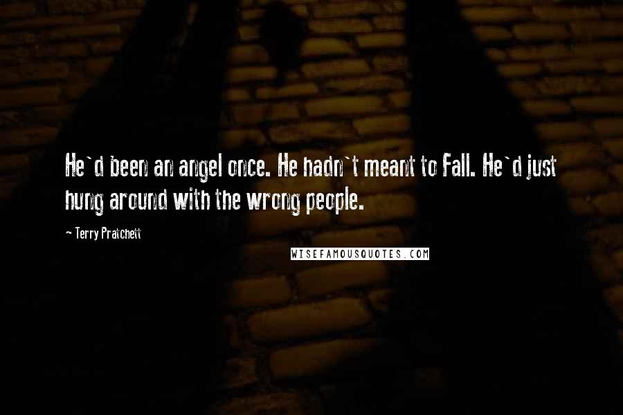 Terry Pratchett Quotes: He'd been an angel once. He hadn't meant to Fall. He'd just hung around with the wrong people.